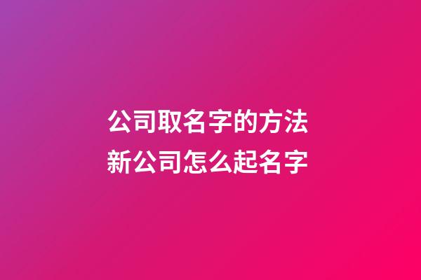 公司取名字的方法 新公司怎么起名字-第1張-公司起名-玄機派